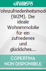 Wohnzufriedenheitsmodell (WZM). Die ideale Wohnimmobilie für ein zufriedenes und glückliches Leben. E-book. Formato PDF ebook di Jürgen Bauer