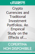 Crypto Currencies and Traditional Investment Portfolios. An Empirical Study on the Effects of Adding Crypto Currencies to Traditional Investment Portfolios. E-book. Formato PDF