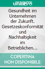 Gesundheit im Unternehmen der Zukunft. Gesetzeskonformität und Nachhaltigkeit im Betrieblichen Gesundheitsmanagement. E-book. Formato PDF ebook di Mathias Bellinghausen