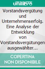 Vorstandsvergütung und Unternehmenserfolg. Eine Analyse der Entwicklung von Vorstandsvergütungen ausgewählter börsennotierter Konzerne. E-book. Formato PDF