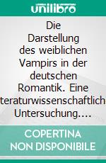 Die Darstellung des weiblichen Vampirs in der deutschen Romantik. Eine literaturwissenschaftliche Untersuchung. E-book. Formato PDF ebook di Angellika Bünzel