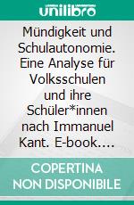 Mündigkeit und Schulautonomie. Eine Analyse für Volksschulen und ihre Schüler*innen nach Immanuel Kant. E-book. Formato PDF ebook