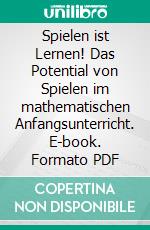 Spielen ist Lernen! Das Potential von Spielen im mathematischen Anfangsunterricht. E-book. Formato PDF ebook