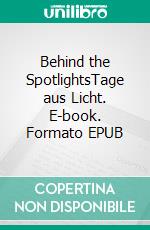 Behind the SpotlightsTage aus Licht. E-book. Formato EPUB