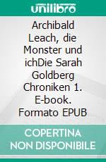 Archibald Leach, die Monster und ichDie Sarah Goldberg Chroniken 1. E-book. Formato EPUB ebook