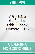 V-SightsNur die Realität zählt. E-book. Formato EPUB ebook