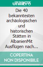 Die 40 bekanntesten archäologischen und historischen Stätten in AlbanienMit Ausflügen nach Mazedonien und Montenegro. E-book. Formato EPUB ebook