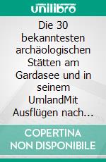 Die 30 bekanntesten archäologischen Stätten am Gardasee und in seinem UmlandMit Ausflügen nach Verona, Brescia, Bergamo und Trient. E-book. Formato EPUB ebook