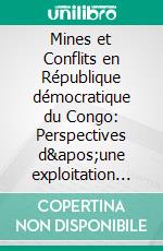 Mines et Conflits en République démocratique du Congo: Perspectives d&apos;une exploitation pacifique des ressources minières. E-book. Formato PDF