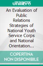 An Evaluation of Public Relations Strategies of National Youth Service Corps and National Orientation Agency for Nigeria's Integration. E-book. Formato PDF ebook