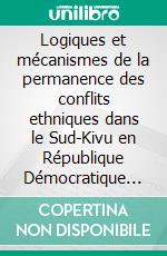 Logiques et mécanismes de la permanence des conflits ethniques dans le Sud-Kivu en République Démocratique du CongoLe Calcul de l’Horreur comme solution pour la construction de la paix. E-book. Formato PDF