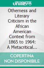 Otherness and Literary Criticism in the African American Context from 1865 to 1964: A Metacritical Approach. E-book. Formato PDF ebook di Komla M. Avono