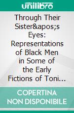 Through Their Sister's Eyes: Representations of Black Men in Some of the Early Fictions of Toni Morrison, Alice Walker, and Toni Cade Bambara. E-book. Formato PDF ebook di Komla Messan Nubukpo