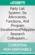 Party List System: Its Advocacies, Functions, And Program InvolvementPhilippine Research Colloquium Volume 11. E-book. Formato PDF ebook