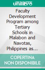 Faculty Development Program among Tertiary Schools in Malabon and Navotas, Philippines as the Basic of Quality Management: An Assessment. E-book. Formato PDF ebook di Maria Veronica P. Francisco