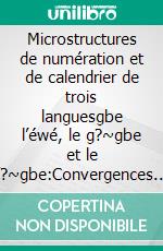 Microstructures de numération et de calendrier de trois languesgbe l’éwé, le g?~gbe et le f?~gbe:Convergences et Divergences. E-book. Formato PDF ebook