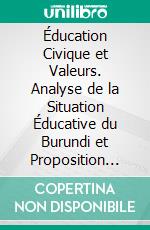 Éducation Civique et Valeurs. Analyse de la Situation Éducative du Burundi et Proposition pour l’Élaboration d’un Projet d’Éducation Civique pour l’École Primaire. E-book. Formato PDF ebook