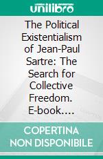 The Political Existentialism of Jean-Paul Sartre: The Search for Collective Freedom. E-book. Formato PDF