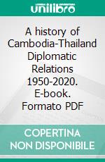 A history of Cambodia-Thailand Diplomatic Relations 1950-2020. E-book. Formato PDF ebook di Sok Udom Deth