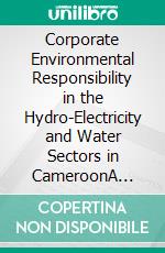 Corporate Environmental Responsibility in the Hydro-Electricity and Water Sectors in CameroonA Legal Perspective. E-book. Formato PDF ebook