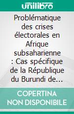 Problématique des crises électorales en Afrique subsaharienne : Cas spécifique de la République du Burundi de 1961 à nos jours. E-book. Formato PDF ebook di Gaston Sindimwo