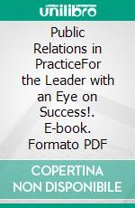 Public Relations in PracticeFor the Leader with an Eye on Success!. E-book. Formato PDF