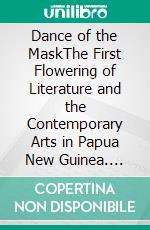 Dance of the MaskThe First Flowering of Literature and the Contemporary Arts in Papua New Guinea. E-book. Formato PDF ebook di Greg Murphy