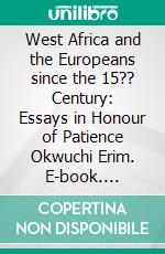 West Africa and the Europeans since the 15?? Century: Essays in Honour of Patience Okwuchi Erim. E-book. Formato PDF ebook di David L. Imbua