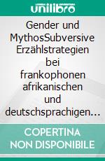 Gender und MythosSubversive Erzählstrategien bei frankophonen afrikanischen und deutschsprachigen europäischen Autorinnen. E-book. Formato PDF ebook