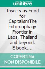 Insects as Food for CapitalismThe Entomophagy Frontier in Laos, Thailand and beyond. E-book. Formato PDF ebook