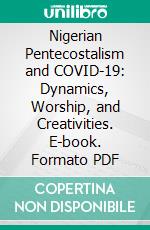 Nigerian Pentecostalism and COVID-19: Dynamics, Worship, and Creativities. E-book. Formato PDF ebook