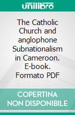 The Catholic Church and anglophone Subnationalism in Cameroon. E-book. Formato PDF ebook