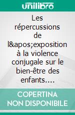 Les répercussions de l&apos;exposition à la violence conjugale sur le bien-être des enfants. E-book. Formato PDF ebook