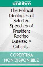 The Political Ideologies of Selected Speeches of President Rodrigo Duterte: A Critical Discourse Analysis. E-book. Formato PDF ebook