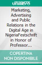 Marketing, Advertising and Public Relations in the Digital Age in NigeriaFestschrift in Honor of Professor Idorenyin Udoesen Akpan. E-book. Formato PDF ebook