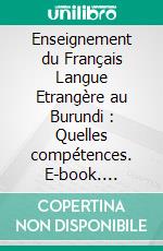 Enseignement du Français Langue Etrangère au Burundi : Quelles compétences. E-book. Formato PDF ebook