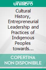 Cultural History, Entrepreneurial Leadership and Practices of Indigenous Peoples towards Economic Development and Social Advancement in the Philippine and Indonesia Context.. E-book. Formato PDF ebook di Ian B. Arcega