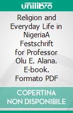 Religion and Everyday Life in NigeriaA Festschrift for Professor Olu E. Alana. E-book. Formato PDF ebook di Benson Ohihon Igboin