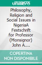 Philosophy, Religion and Social Issues in NigeriaA Festschrift for Professor (Monsignor) John A. Onimhawo. E-book. Formato PDF ebook