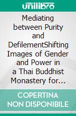 Mediating between Purity and DefilementShifting Images of Gender and Power in a Thai Buddhist Monastery for Women. E-book. Formato PDF ebook