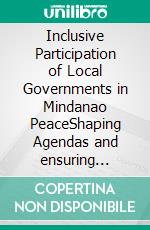 Inclusive Participation of Local Governments in Mindanao PeaceShaping Agendas and ensuring Sustainability. E-book. Formato PDF ebook