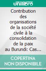 Contribution des organisations de la société civile à la consolidation de la paix au Burundi: Cas de L’Association Nduwamahoro - le non-violent actif de 1999 à nos jours. E-book. Formato PDF ebook di Emile Baribarira