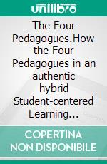 The Four Pedagogues.How the Four Pedagogues in an authentic hybrid Student-centered Learning Environment foster Student Agency. An explorative Study in Upper Primary School. E-book. Formato PDF ebook