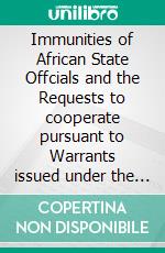Immunities of African State Offcials and the Requests to cooperate pursuant to Warrants issued under the Rome Statute. E-book. Formato PDF ebook