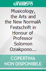 Musicology, the Arts and the New NormalA Festschrift in Honour of Professor Solomon Oziakpono Ikibe. E-book. Formato PDF ebook