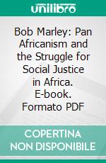 Bob Marley: Pan Africanism and the Struggle for Social Justice in Africa. E-book. Formato PDF ebook