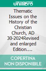 Thematic Issues on the History of the Christian Church, AD 30-2024Revised and enlarged Edition. E-book. Formato PDF ebook