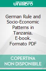 German Rule and Socio-Economic Patterns in Tanzania. E-book. Formato PDF ebook