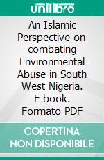 An Islamic Perspective on combating Environmental Abuse in South West Nigeria. E-book. Formato PDF ebook