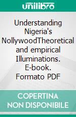 Understanding Nigeria's NollywoodTheoretical and empirical Illuminations. E-book. Formato PDF ebook